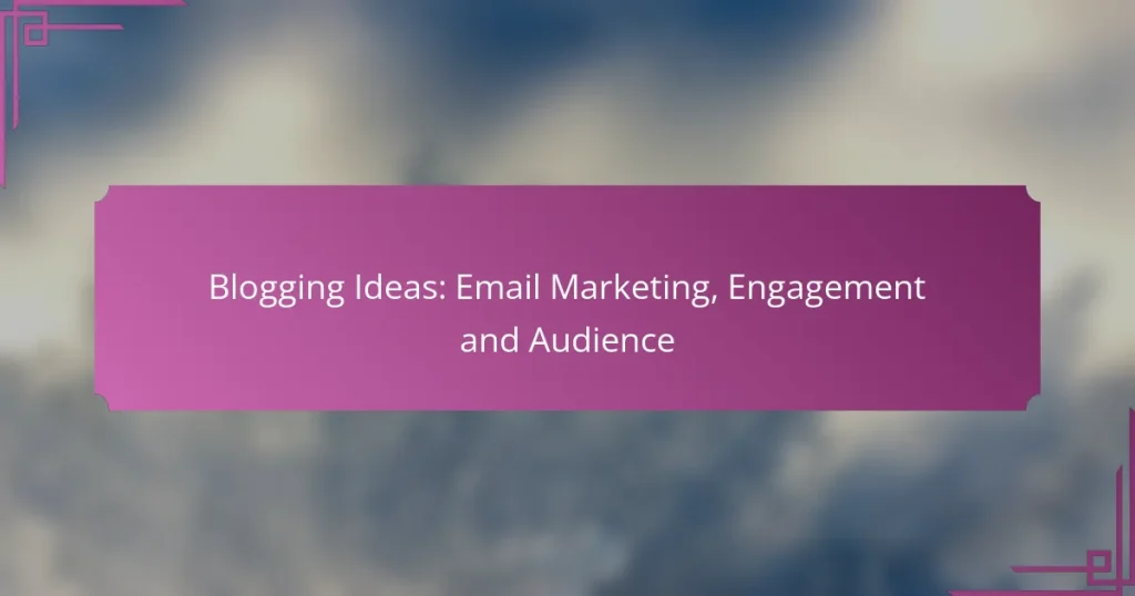 Blogging Ideas: Email Marketing, Engagement and Audience