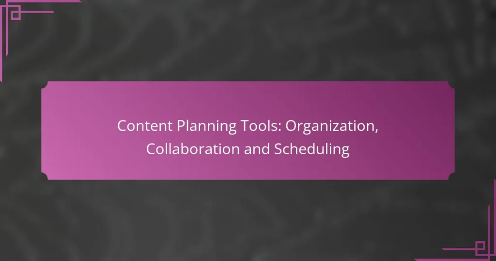 Content Planning Tools: Organization, Collaboration and Scheduling