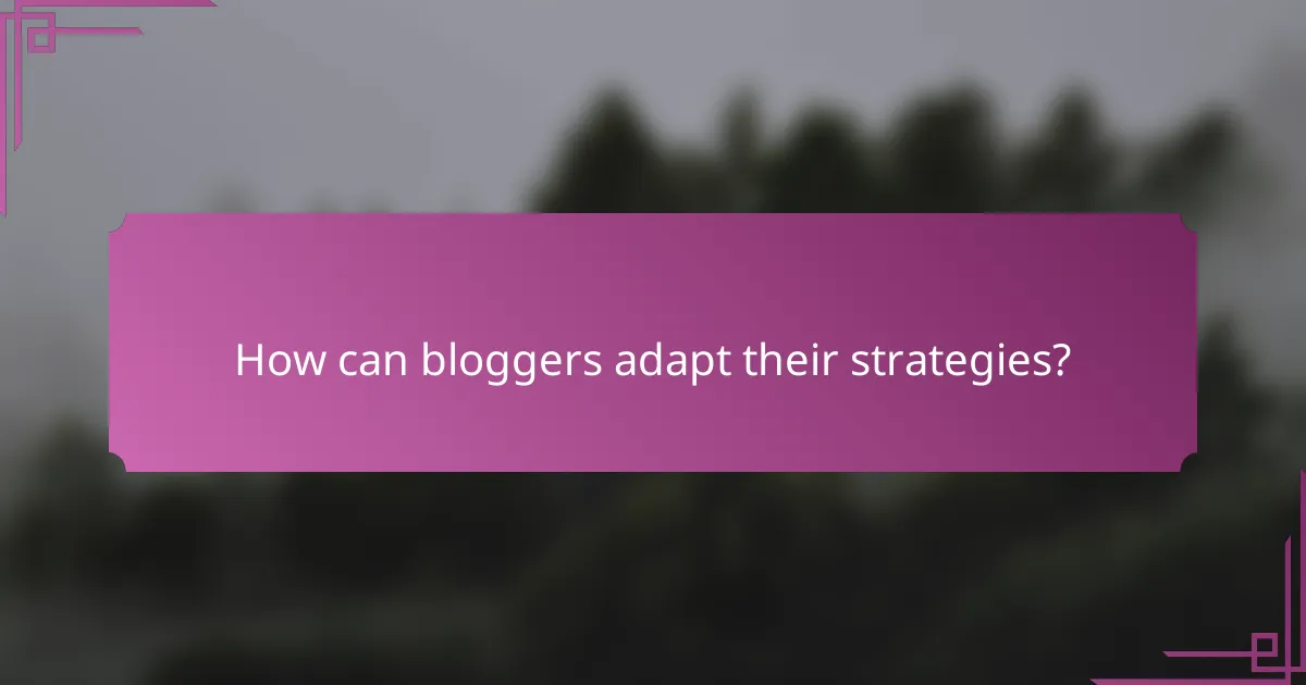 How can bloggers adapt their strategies?