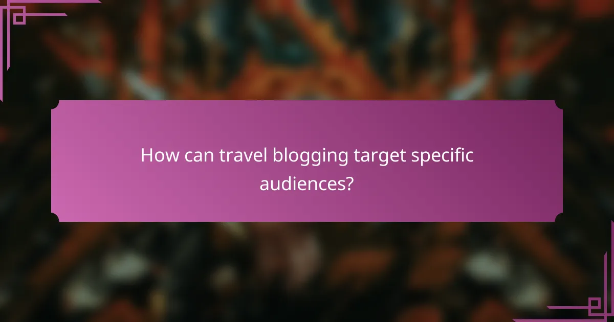 How can travel blogging target specific audiences?