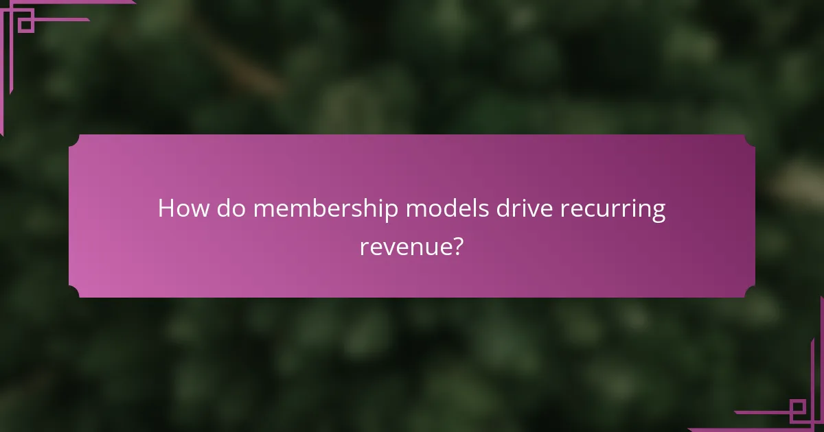 How do membership models drive recurring revenue?