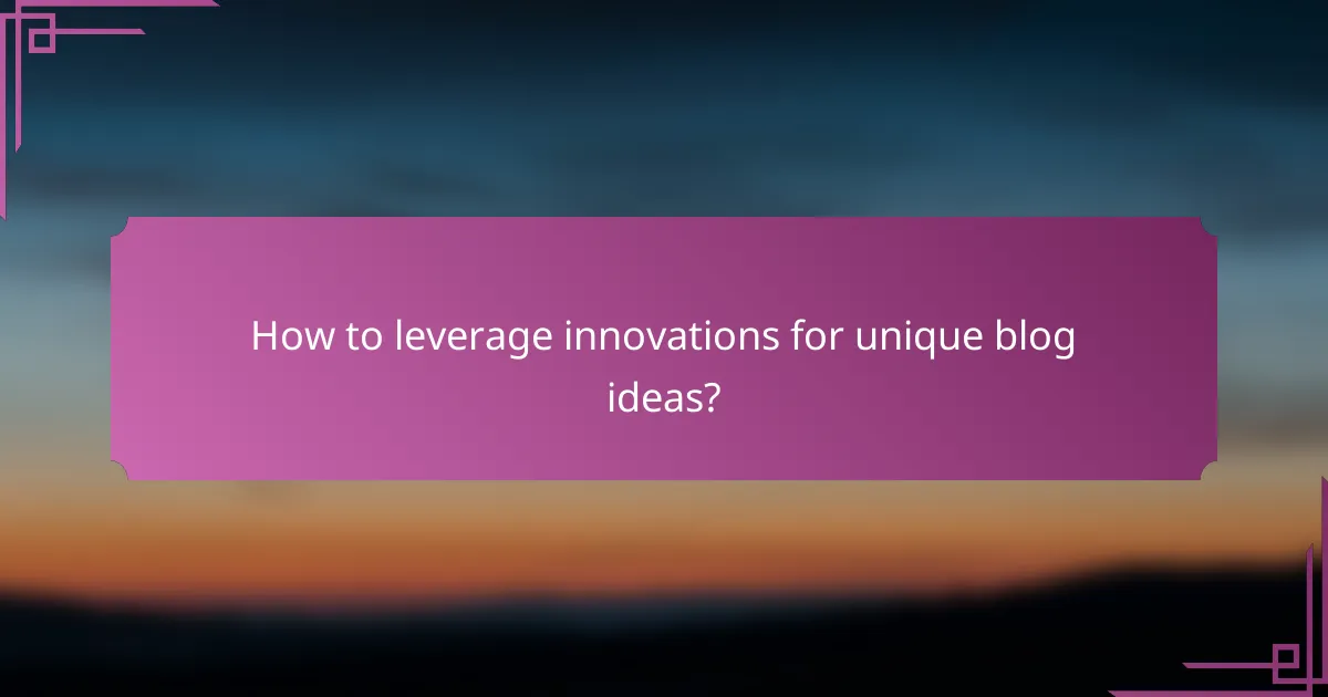 How to leverage innovations for unique blog ideas?