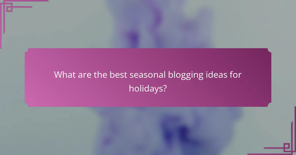 What are the best seasonal blogging ideas for holidays?