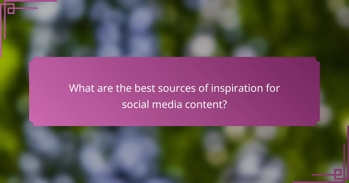 What are the best sources of inspiration for social media content?