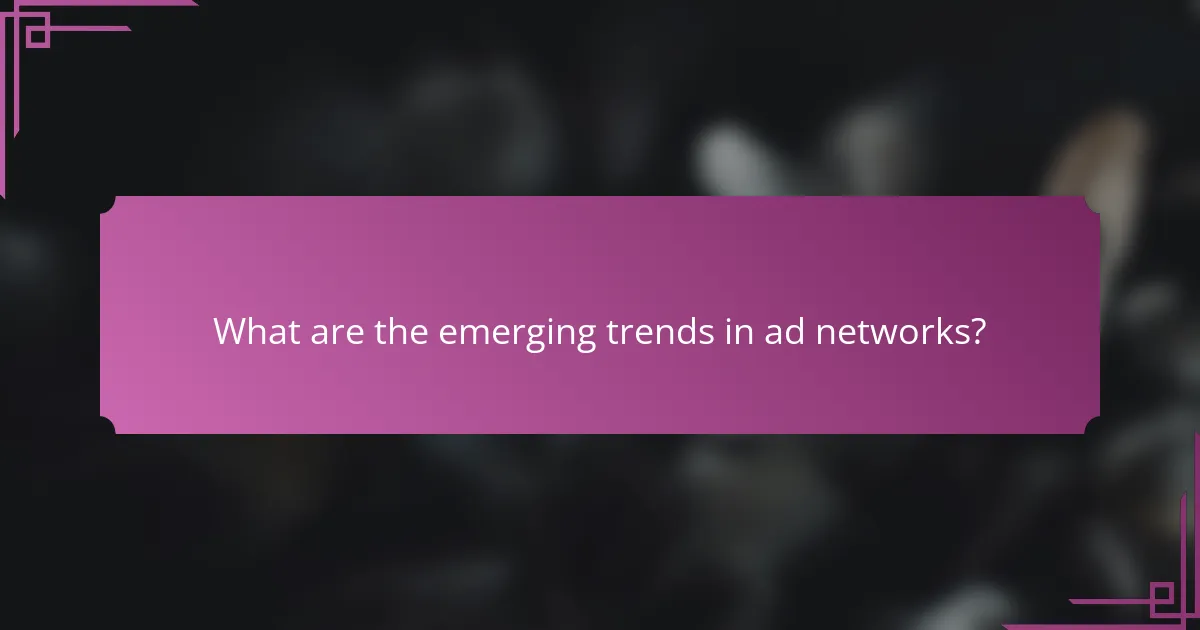 What are the emerging trends in ad networks?