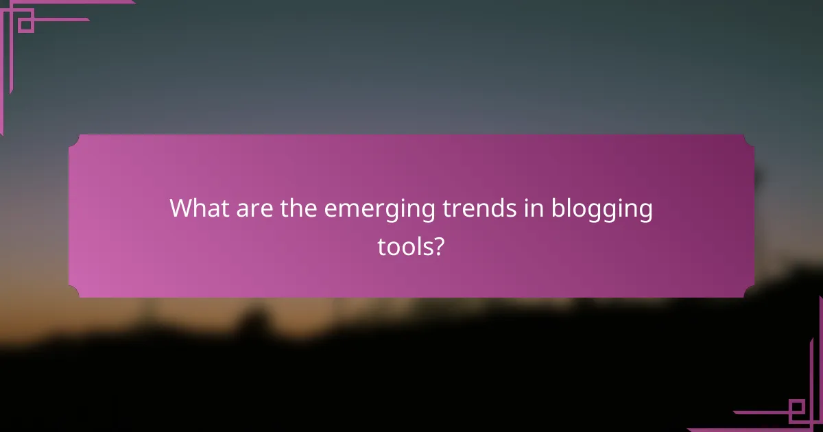 What are the emerging trends in blogging tools?
