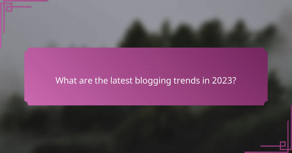 What are the latest blogging trends in 2023?