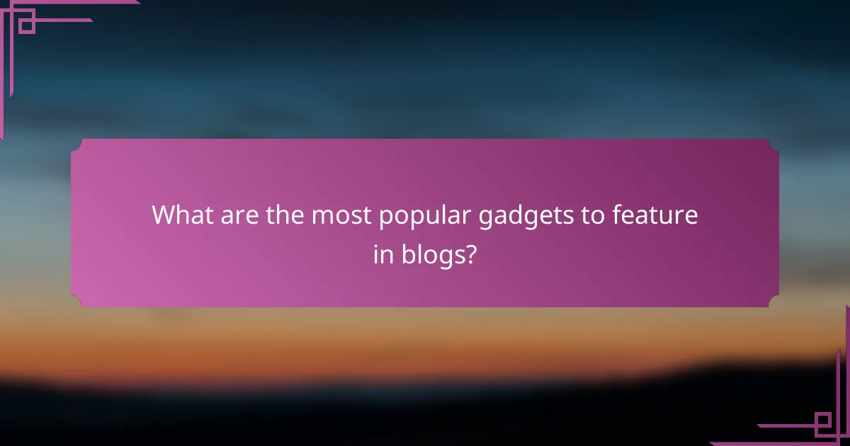 What are the most popular gadgets to feature in blogs?