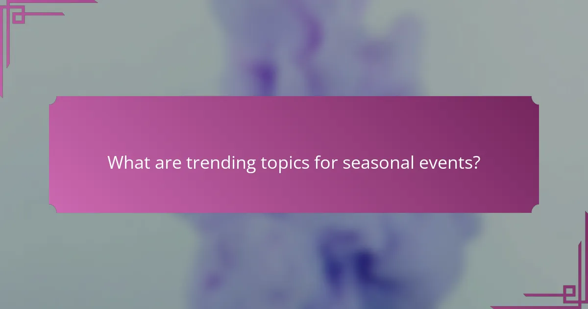 What are trending topics for seasonal events?