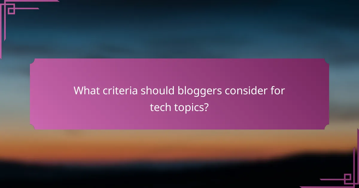 What criteria should bloggers consider for tech topics?
